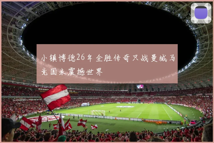 小镇博德26年全胜传奇只战曼城马竞国米震撼世界