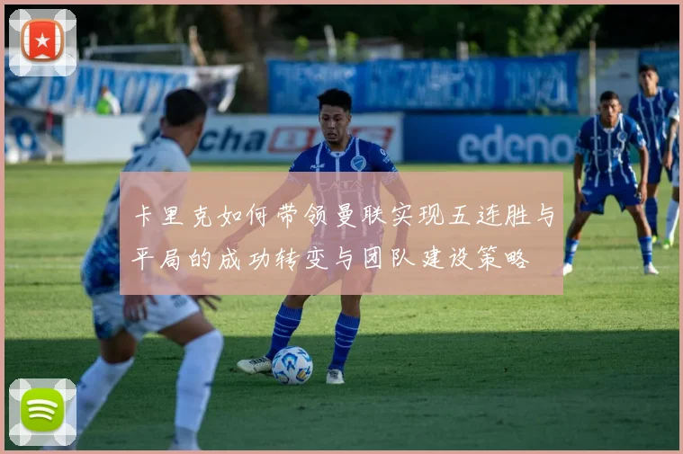 卡里克如何带领曼联实现五连胜与平局的成功转变与团队建设策略