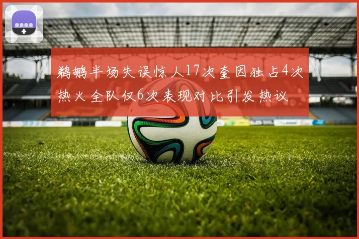 鹈鹕半场失误惊人17次奎因独占4次热火全队仅6次表现对比引发热议