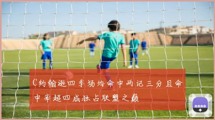 C约翰逊四季场均命中两记三分且命中率超四成独占联盟之巅