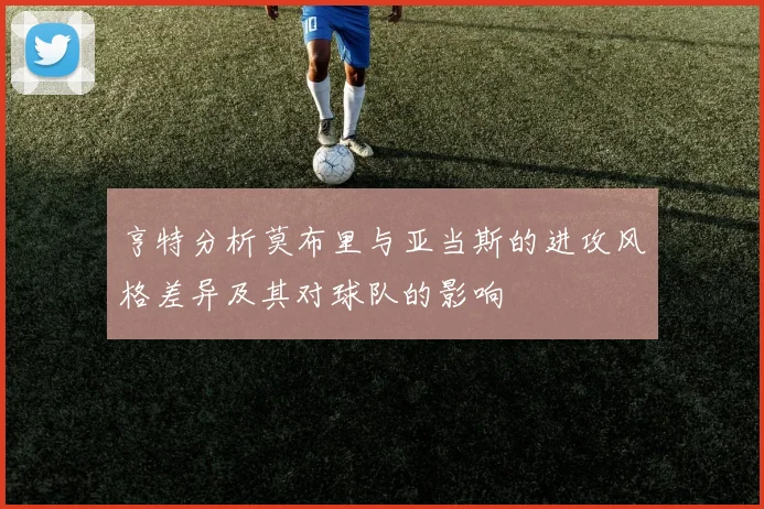 亨特分析莫布里与亚当斯的进攻风格差异及其对球队的影响