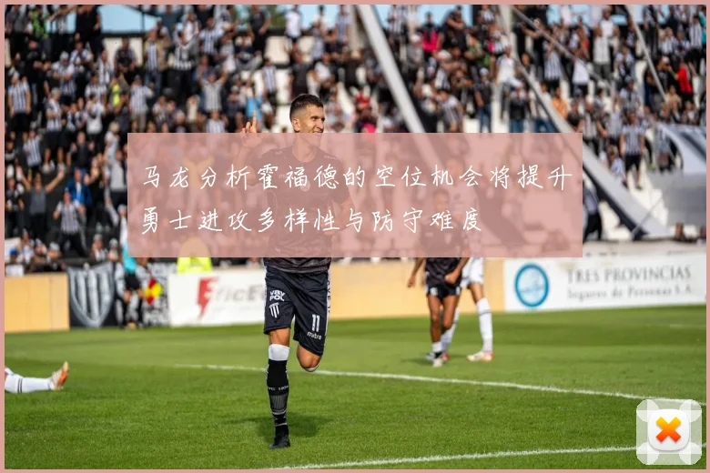 马龙分析霍福德的空位机会将提升勇士进攻多样性与防守难度