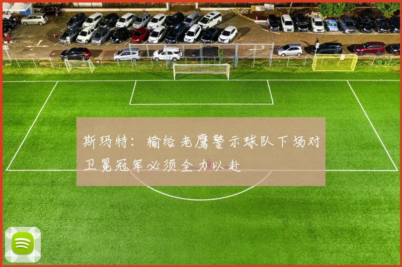 斯玛特：输给老鹰警示球队下场对卫冕冠军必须全力以赴