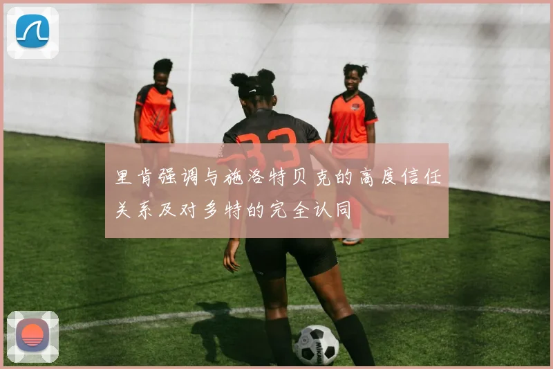 里肯强调与施洛特贝克的高度信任关系及对多特的完全认同