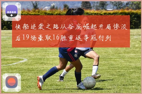 快船逆袭之路从谷底崛起开局惨淡后19场豪取16胜重返争冠行列