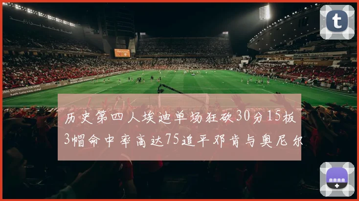 历史第四人埃迪单场狂砍30分15板3帽命中率高达75追平邓肯与奥尼尔辉煌成就
