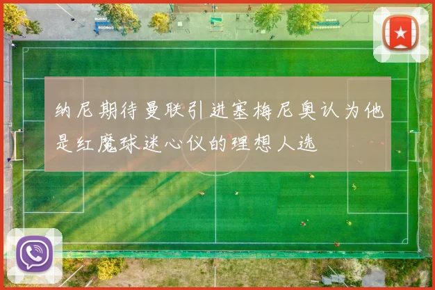 纳尼期待曼联引进塞梅尼奥认为他是红魔球迷心仪的理想人选