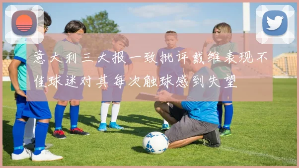 意大利三大报一致批评戴维表现不佳球迷对其每次触球感到失望