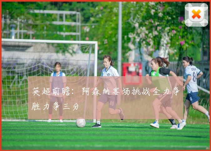 英超前瞻：阿森纳客场挑战全力争胜力争三分