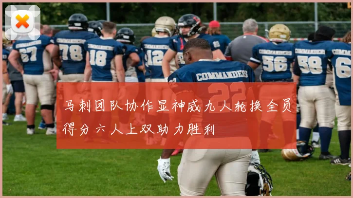 马刺团队协作显神威九人轮换全员得分六人上双助力胜利