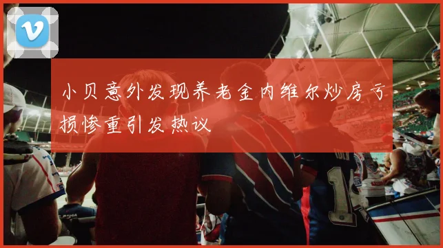 小贝意外发现养老金内维尔炒房亏损惨重引发热议