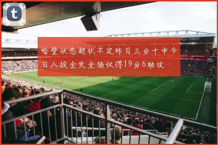 哈登状态起伏不定昨日三分十中今日八投全失全场仅得19分6助攻