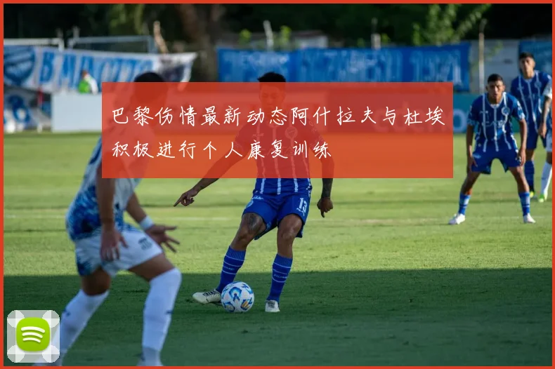 巴黎伤情最新动态阿什拉夫与杜埃积极进行个人康复训练