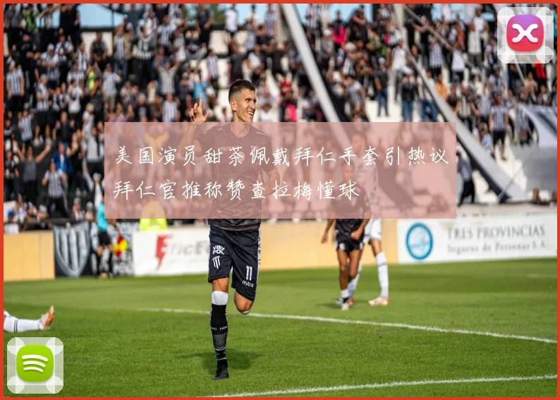 美国演员甜茶佩戴拜仁手套引热议拜仁官推称赞查拉梅懂球