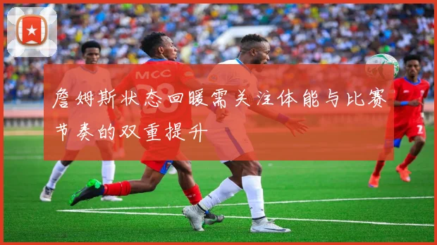 詹姆斯状态回暖需关注体能与比赛节奏的双重提升
