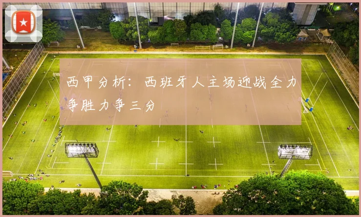 西甲分析：西班牙人主场迎战全力争胜力争三分