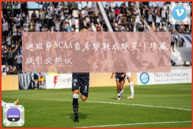 迪班萨NCAA首秀球鞋成球星卡珍藏版引发热议