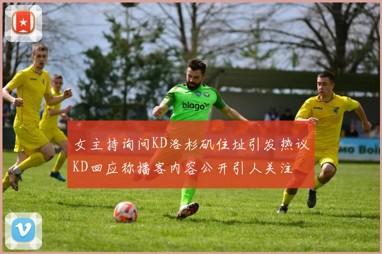 女主持询问KD洛杉矶住址引发热议KD回应称播客内容公开引人关注