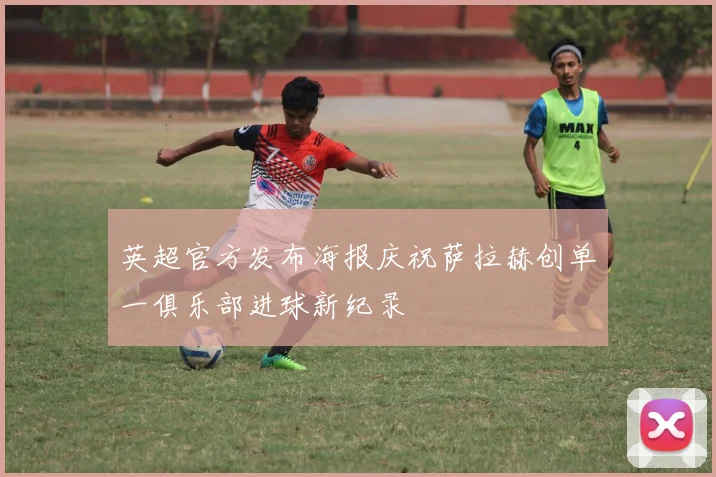 英超官方发布海报庆祝萨拉赫创单一俱乐部进球新纪录