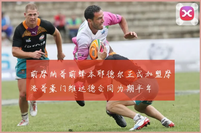 前摩纳哥前锋本耶德尔正式加盟摩洛哥豪门维达德合同为期半年