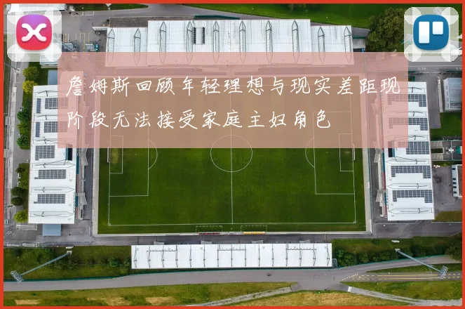 詹姆斯回顾年轻理想与现实差距现阶段无法接受家庭主妇角色