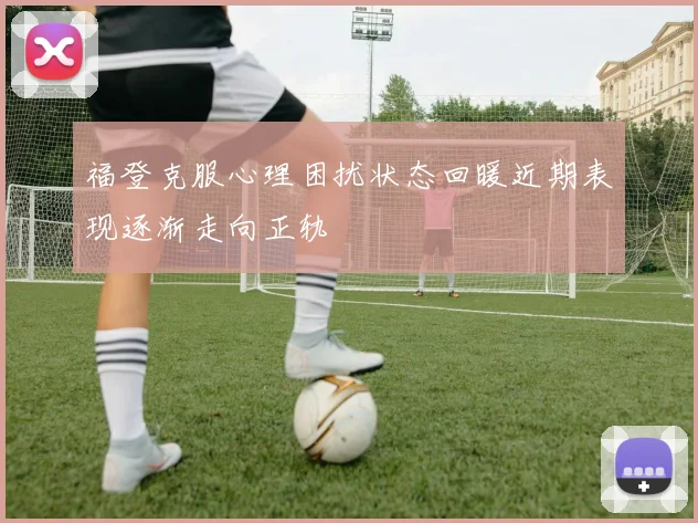 福登克服心理困扰状态回暖近期表现逐渐走向正轨