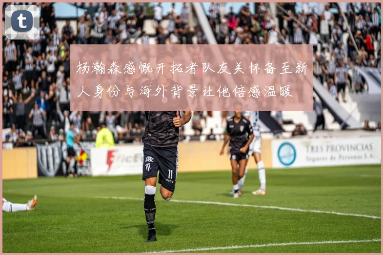 杨瀚森感慨开拓者队友关怀备至新人身份与海外背景让他倍感温暖