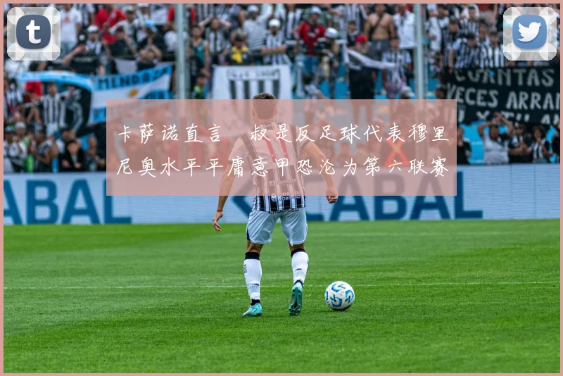 卡萨诺直言囧叔是反足球代表穆里尼奥水平平庸意甲恐沦为第六联赛