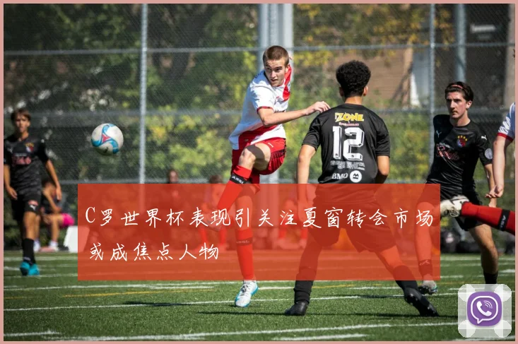 C罗世界杯表现引关注夏窗转会市场或成焦点人物